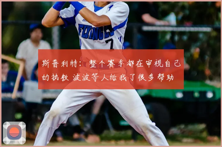 斯普利特：整个赛季都在审视自己的执教 波波等人给我了很多帮助