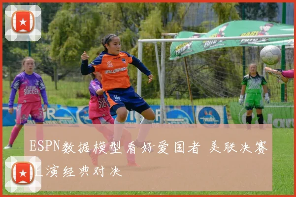 ESPN数据模型看好爱国者 美联决赛上演经典对决