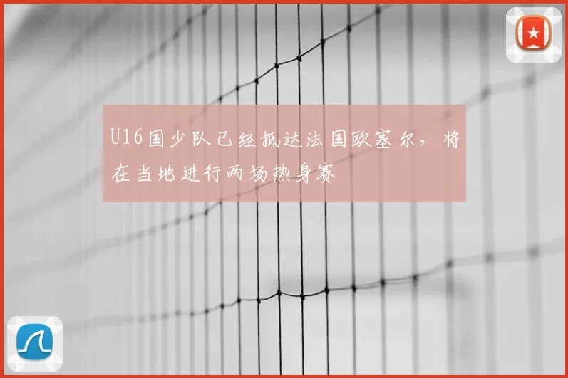 U16国少队已经抵达法国欧塞尔，将在当地进行两场热身赛