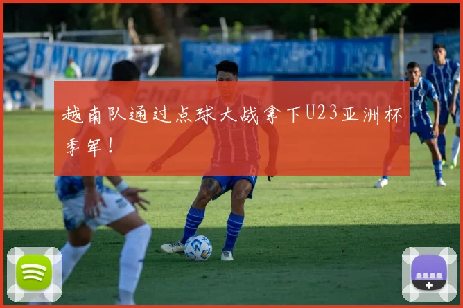 越南队通过点球大战拿下U23亚洲杯季军！