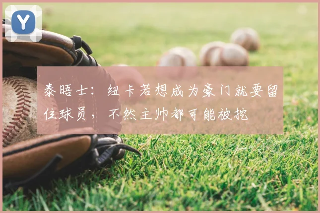 泰晤士：纽卡若想成为豪门就要留住球员，不然主帅都可能被挖