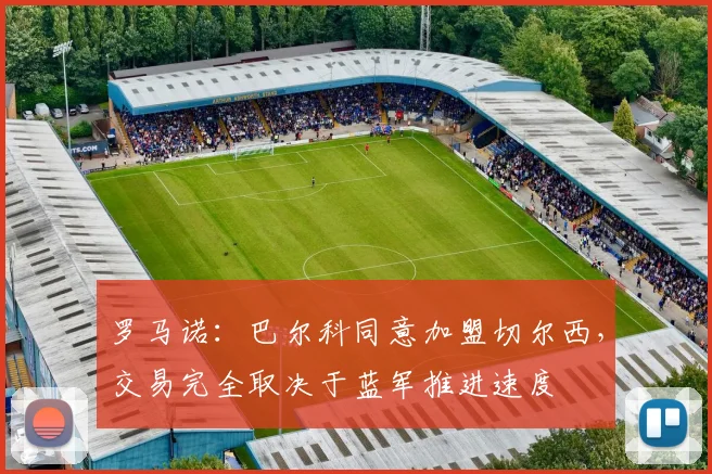 罗马诺：巴尔科同意加盟切尔西，交易完全取决于蓝军推进速度