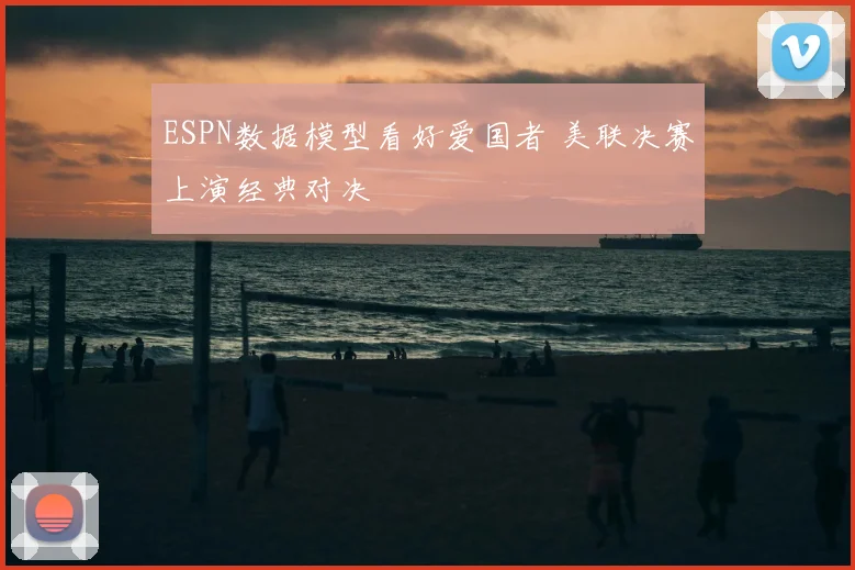 ESPN数据模型看好爱国者 美联决赛上演经典对决