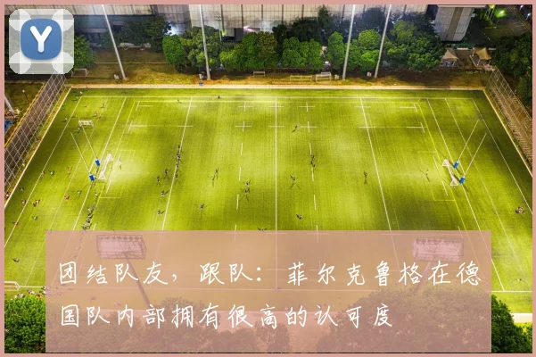 团结队友，跟队：菲尔克鲁格在德国队内部拥有很高的认可度