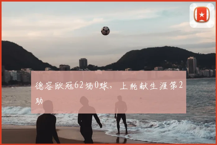 德容欧冠62场0球，上轮献生涯第2助