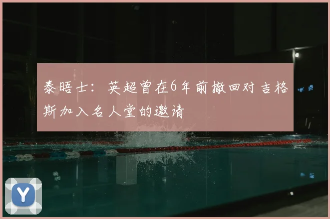 泰晤士：英超曾在6年前撤回对吉格斯加入名人堂的邀请