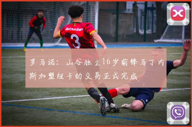 罗马诺：山谷独立16岁前锋马丁内斯加盟纽卡的交易正式完成