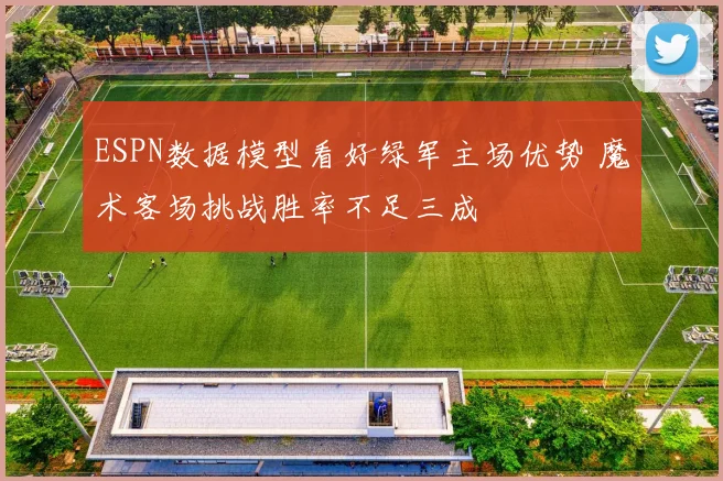 ESPN数据模型看好绿军主场优势 魔术客场挑战胜率不足三成