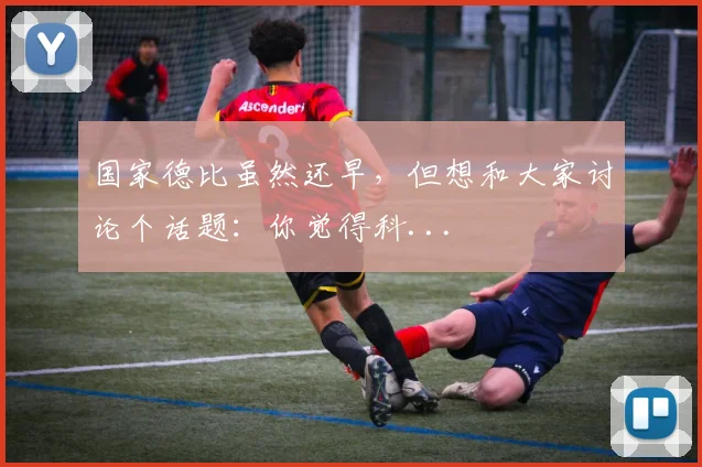国家德比虽然还早，但想和大家讨论个话题：你觉得科...