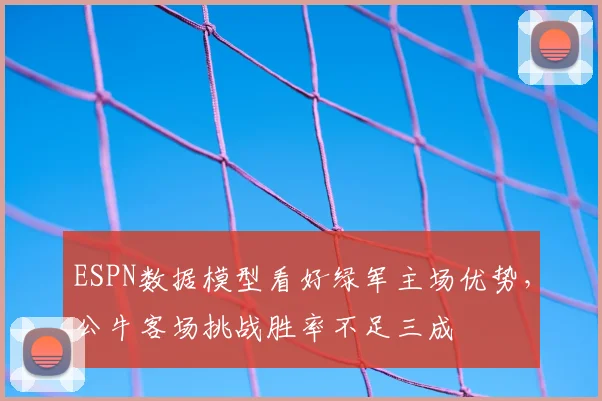 ESPN数据模型看好绿军主场优势，公牛客场挑战胜率不足三成