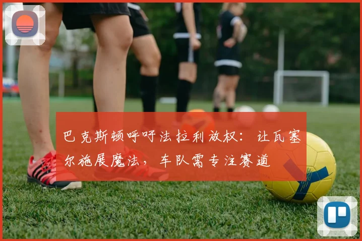 巴克斯顿呼吁法拉利放权：让瓦塞尔施展魔法，车队需专注赛道