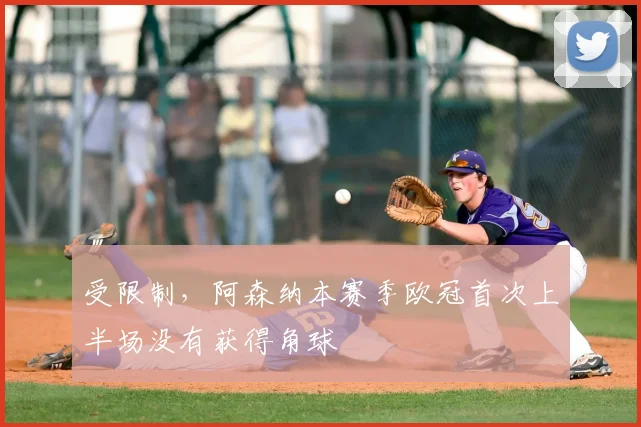 受限制，阿森纳本赛季欧冠首次上半场没有获得角球