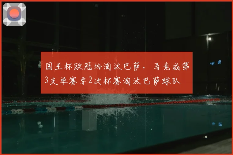 国王杯欧冠均淘汰巴萨，马竞成第3支单赛季2次杯赛淘汰巴萨球队