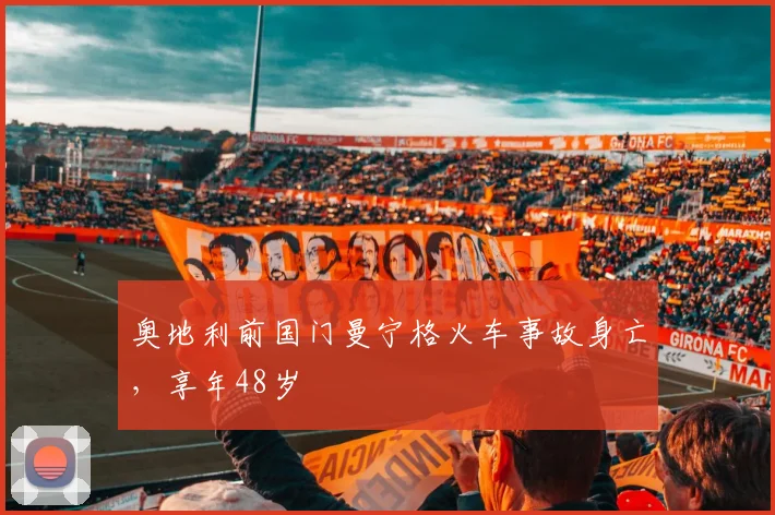 奥地利前国门曼宁格火车事故身亡，享年48岁