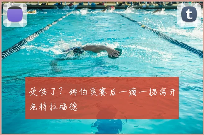 受伤了？姆伯莫赛后一瘸一拐离开老特拉福德