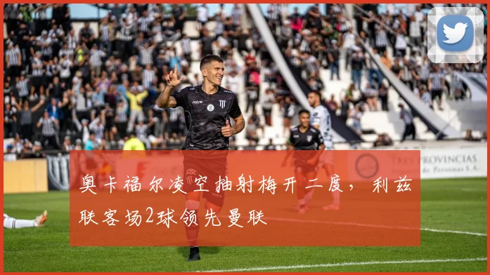 奥卡福尔凌空抽射梅开二度，利兹联客场2球领先曼联