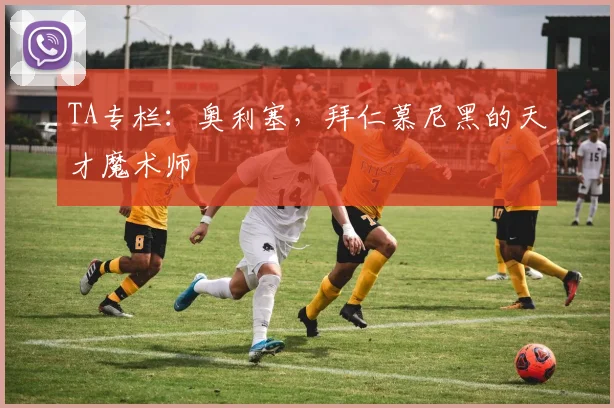 TA专栏：奥利塞，拜仁慕尼黑的天才魔术师