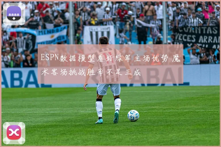 ESPN数据模型看好绿军主场优势 魔术客场挑战胜率不足三成
