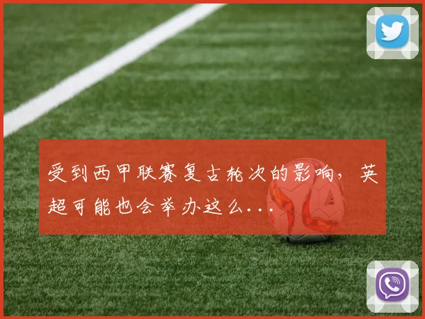 受到西甲联赛复古轮次的影响，英超可能也会举办这么...