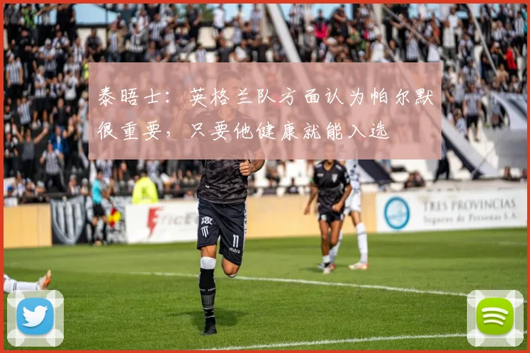 泰晤士：英格兰队方面认为帕尔默很重要，只要他健康就能入选