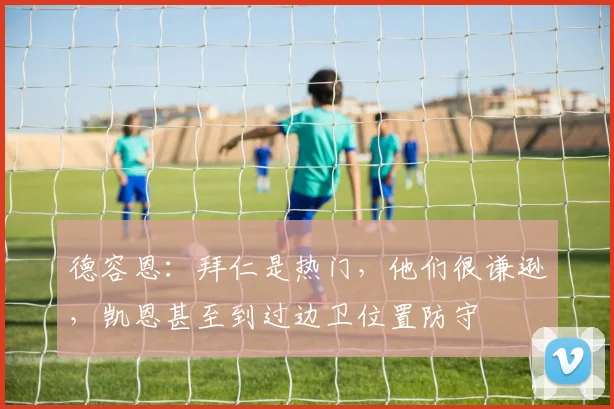 德容恩：拜仁是热门，他们很谦逊，凯恩甚至到过边卫位置防守