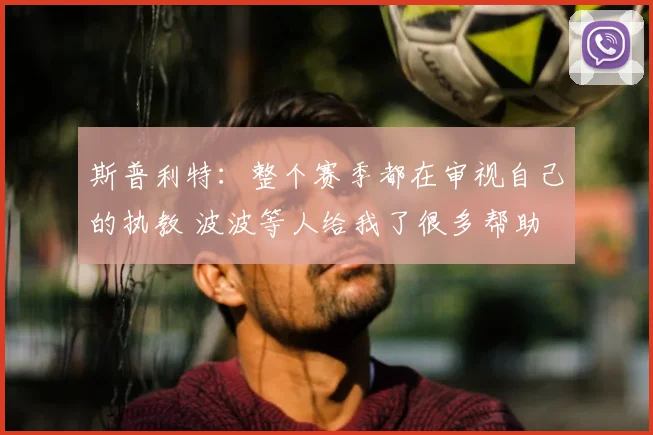 斯普利特：整个赛季都在审视自己的执教 波波等人给我了很多帮助