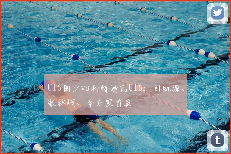 U16国少vs科特迪瓦U16：刘凯源、张林峒、李东宸首发